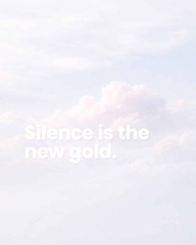 Silence is the new gold